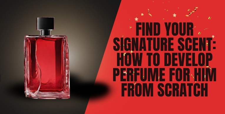 Find Your Signature Scent: How To Develop Perfume For Him From Scratch