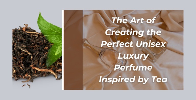 The Art of Creating the Perfect Unisex Luxury Perfume Inspired by Tea