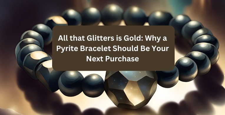 Why a Pyrite Bracelet Should Be Your Next Purchase