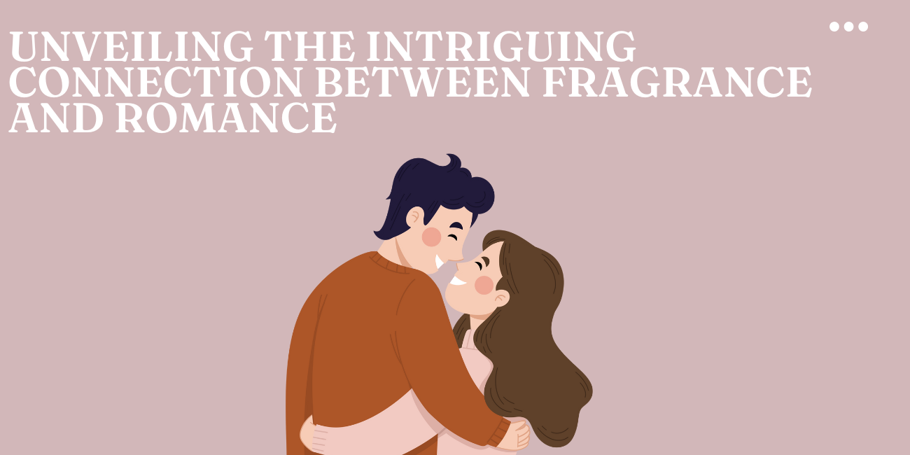 Unveiling the Intriguing Connection Between Fragrance and Romance